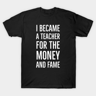 I Became A Teacher For The Money And Fame T-Shirt